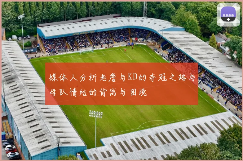 媒体人分析老詹与KD的夺冠之路与母队情结的背离与困境