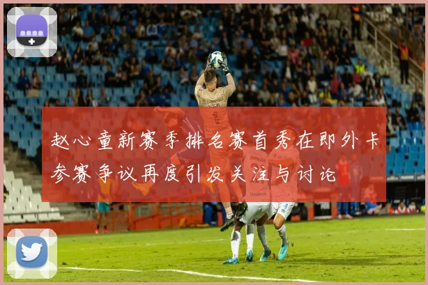 赵心童新赛季排名赛首秀在即外卡参赛争议再度引发关注与讨论